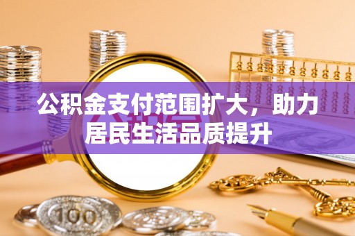 沈阳公积金支付范围扩大，助力居民生活品质提升