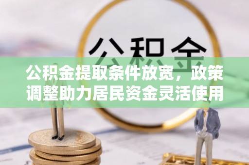 沈阳公积金提取条件放宽，政策调整助力居民资金灵活使用