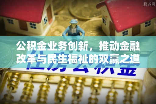 沈阳公积金业务创新，推动金融改革与民生福祉的双赢之道