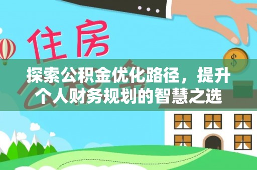 沈阳探索公积金优化路径，提升个人财务规划的智慧之选