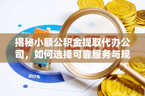沈阳揭秘小额公积金提取代办公司，如何选择可靠服务与规避风险
