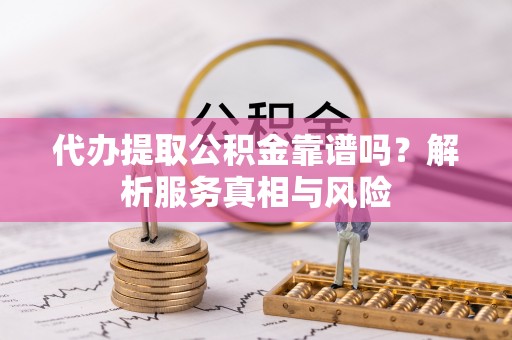 沈阳代办提取公积金靠谱吗？解析服务真相与风险