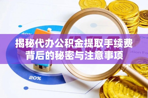 沈阳揭秘代办公积金提取手续费背后的秘密与注意事项