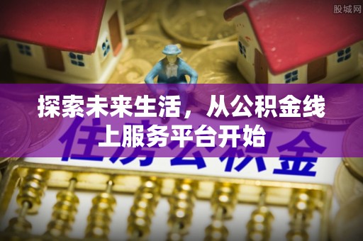 沈阳探索未来生活，从公积金线上服务平台开始