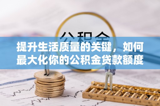 沈阳提升生活质量的关键，如何最大化你的公积金贷款额度