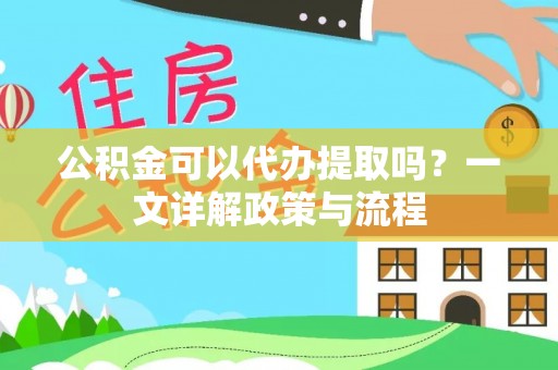 沈阳公积金可以代办提取吗？一文详解政策与流程