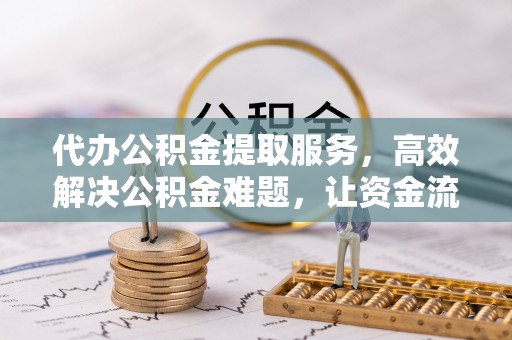 沈阳代办公积金提取服务，高效解决公积金难题，让资金流动更自由