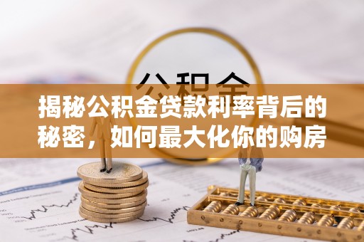 沈阳揭秘公积金贷款利率背后的秘密，如何最大化你的购房优势