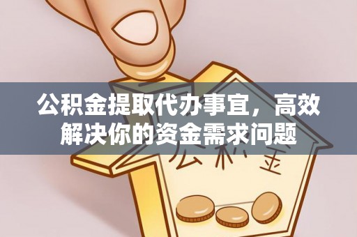 沈阳公积金提取代办事宜，高效解决你的资金需求问题