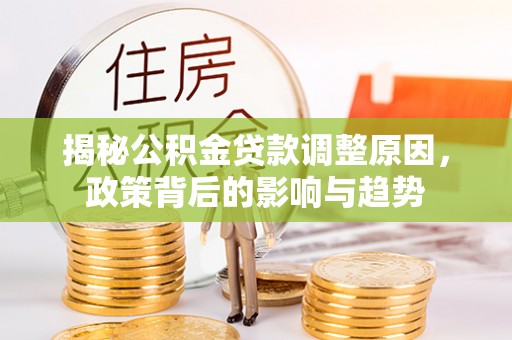 沈阳揭秘公积金贷款调整原因，政策背后的影响与趋势