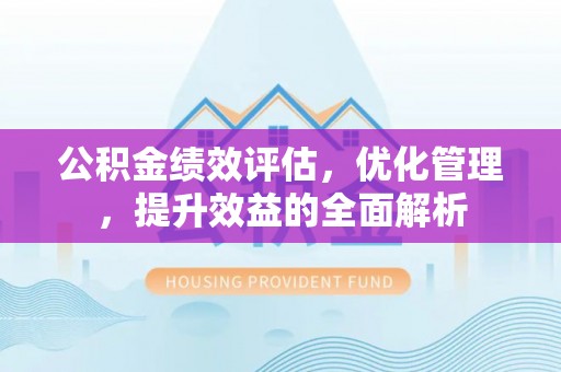 沈阳公积金绩效评估，优化管理，提升效益的全面解析