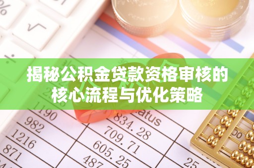 沈阳揭秘公积金贷款资格审核的核心流程与优化策略