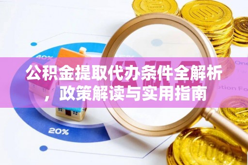 沈阳公积金提取代办条件全解析，政策解读与实用指南
