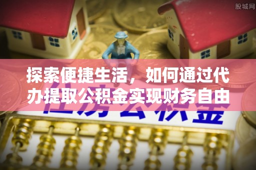 沈阳探索便捷生活，如何通过代办提取公积金实现财务自由