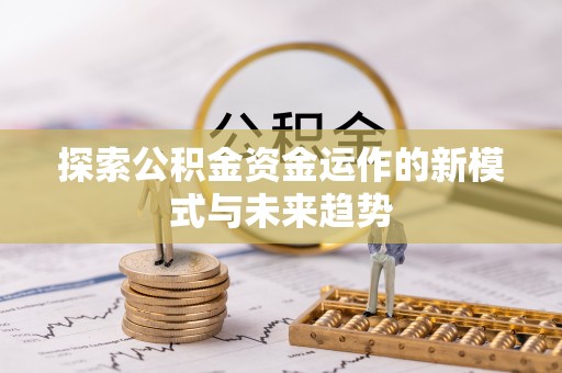 沈阳探索公积金资金运作的新模式与未来趋势