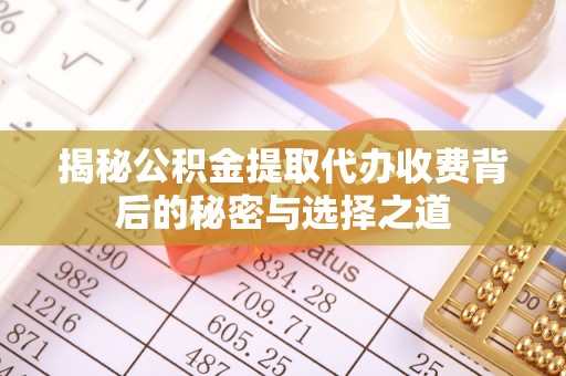沈阳揭秘公积金提取代办收费背后的秘密与选择之道
