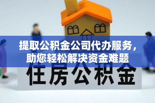 沈阳提取公积金公司代办服务，助您轻松解决资金难题
