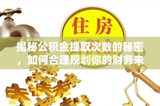 沈阳揭秘公积金提取次数的秘密，如何合理规划你的财务未来