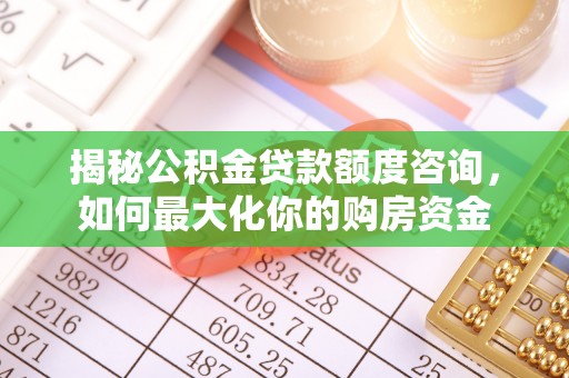 沈阳揭秘公积金贷款额度咨询，如何最大化你的购房资金