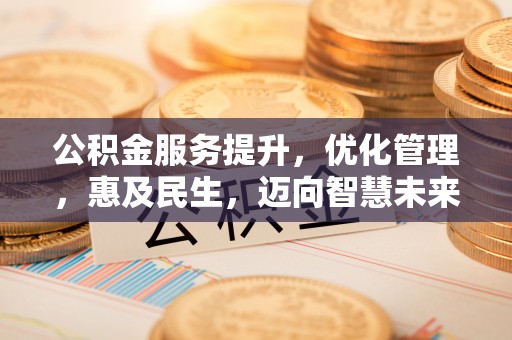 沈阳公积金服务提升，优化管理，惠及民生，迈向智慧未来