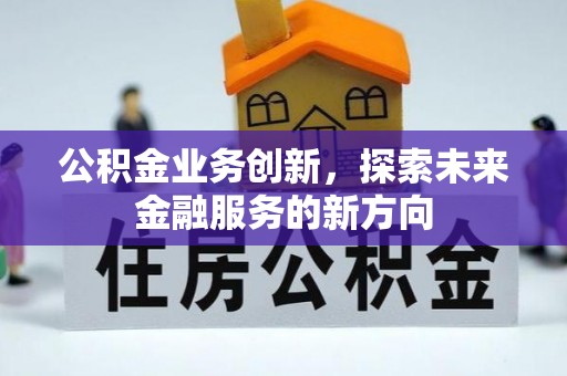 沈阳公积金业务创新，探索未来金融服务的新方向
