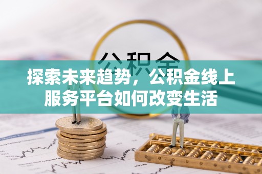 沈阳探索未来趋势，公积金线上服务平台如何改变生活