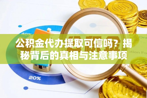 沈阳公积金代办提取可信吗？揭秘背后的真相与注意事项