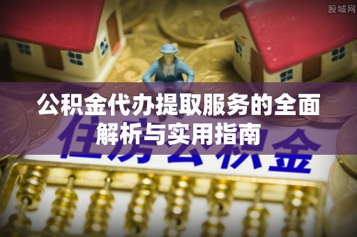 沈阳公积金代办提取服务的全面解析与实用指南