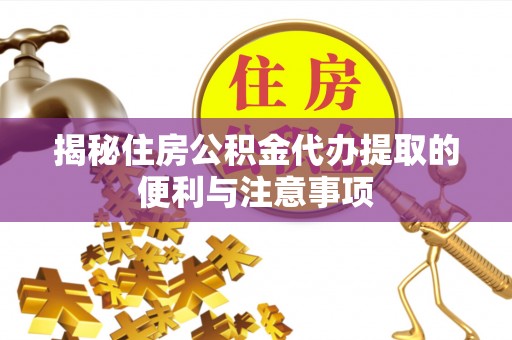 沈阳揭秘住房公积金代办提取的便利与注意事项