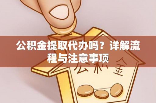 沈阳公积金提取代办吗？详解流程与注意事项