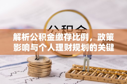 沈阳解析公积金缴存比例，政策影响与个人理财规划的关键