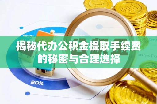沈阳揭秘代办公积金提取手续费的秘密与合理选择
