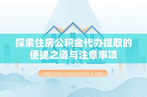 沈阳探索住房公积金代办提取的便捷之道与注意事项