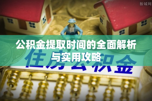 沈阳公积金提取时间的全面解析与实用攻略