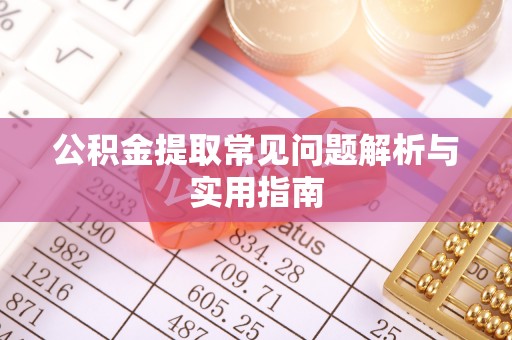 沈阳公积金提取常见问题解析与实用指南