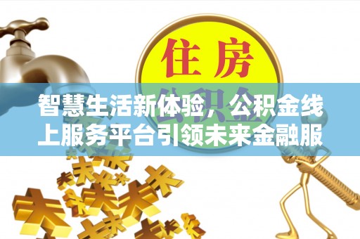 沈阳智慧生活新体验，公积金线上服务平台引领未来金融服务
