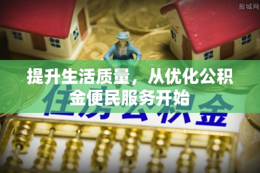 沈阳提升生活质量，从优化公积金便民服务开始