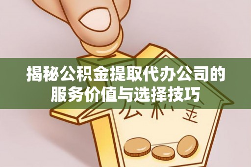 沈阳揭秘公积金提取代办公司的服务价值与选择技巧