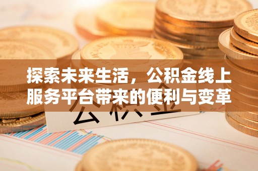 沈阳探索未来生活，公积金线上服务平台带来的便利与变革