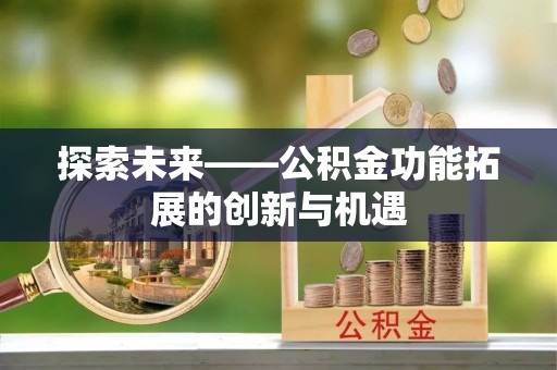 沈阳探索未来——公积金功能拓展的创新与机遇