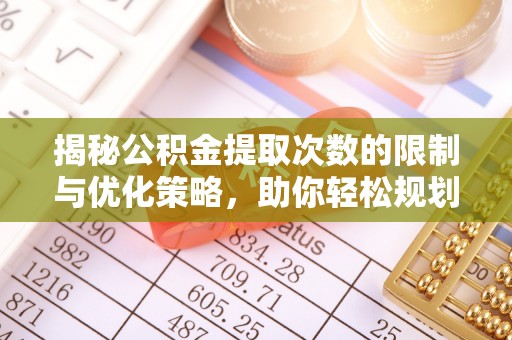 沈阳揭秘公积金提取次数的限制与优化策略，助你轻松规划财务未来