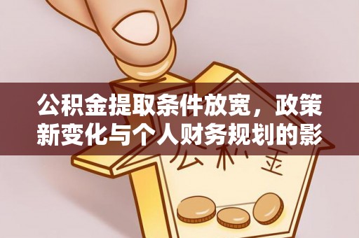 沈阳公积金提取条件放宽，政策新变化与个人财务规划的影响