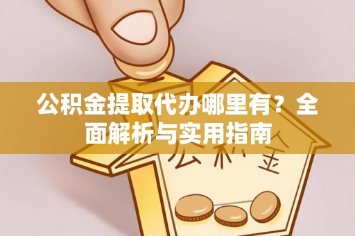 沈阳公积金提取代办哪里有？全面解析与实用指南