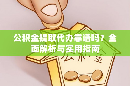 沈阳公积金提取代办靠谱吗？全面解析与实用指南