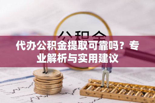 沈阳代办公积金提取可靠吗？专业解析与实用建议