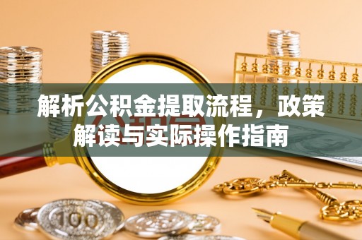沈阳解析公积金提取流程，政策解读与实际操作指南