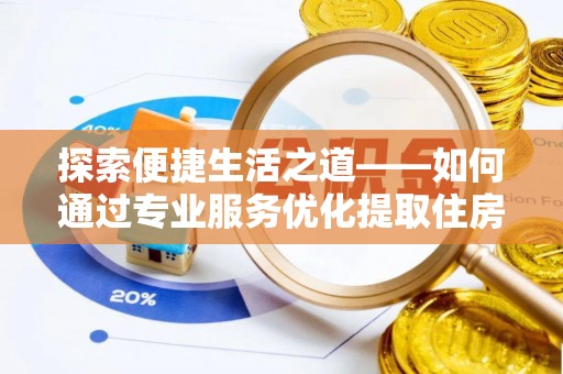 沈阳探索便捷生活之道——如何通过专业服务优化提取住房公积金代办体验
