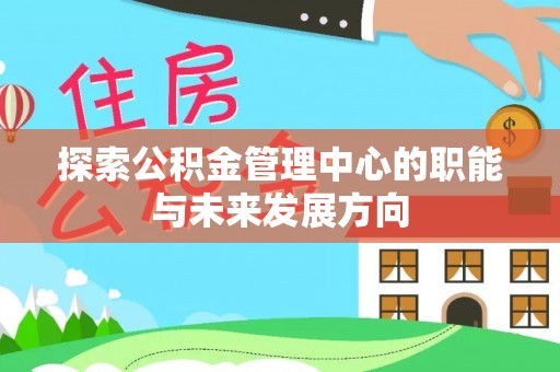沈阳探索公积金管理中心的职能与未来发展方向