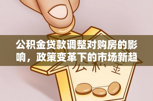 沈阳公积金贷款调整对购房的影响，政策变革下的市场新趋势