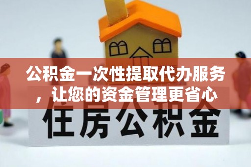 沈阳公积金一次性提取代办服务，让您的资金管理更省心
